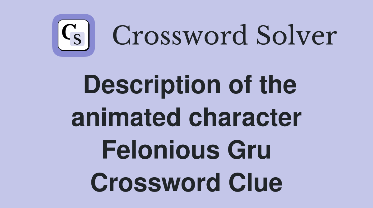 Description of the animated character Felonious Gru Crossword Clue