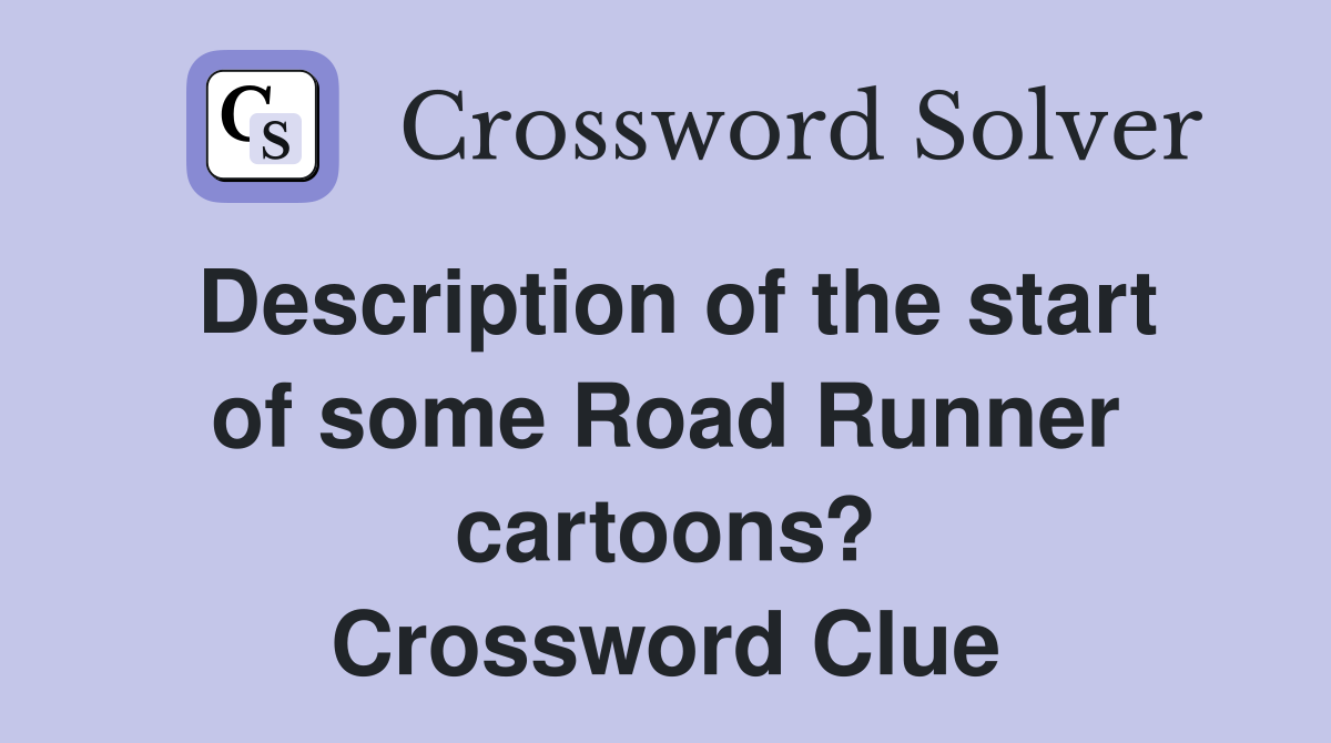 Description of the start of some Road Runner cartoons? Crossword Clue