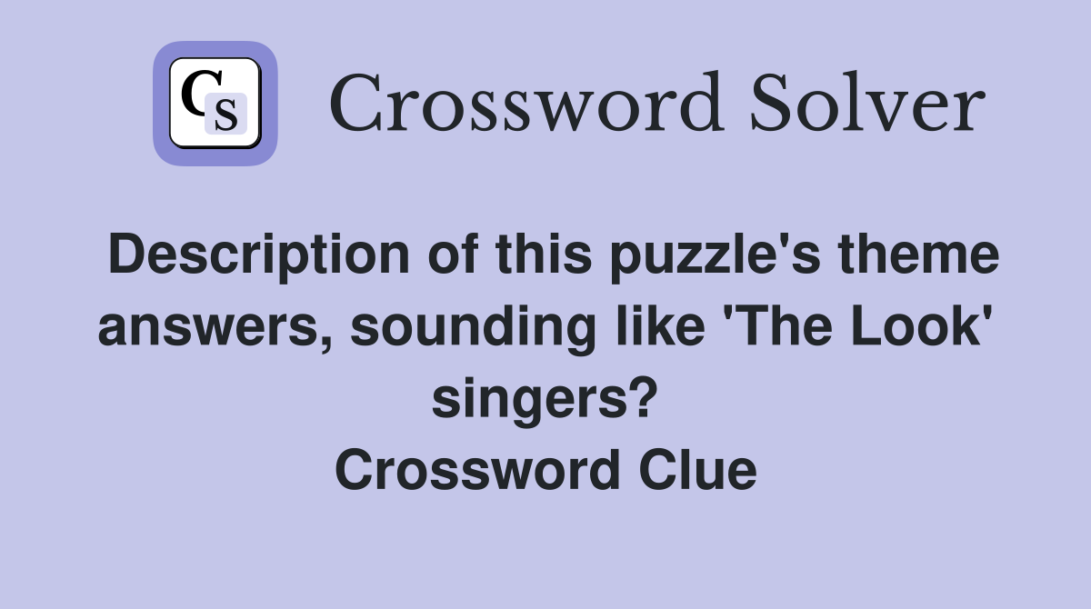 Description of this puzzle's theme answers, sounding like 'The Look' singers? Crossword Clue