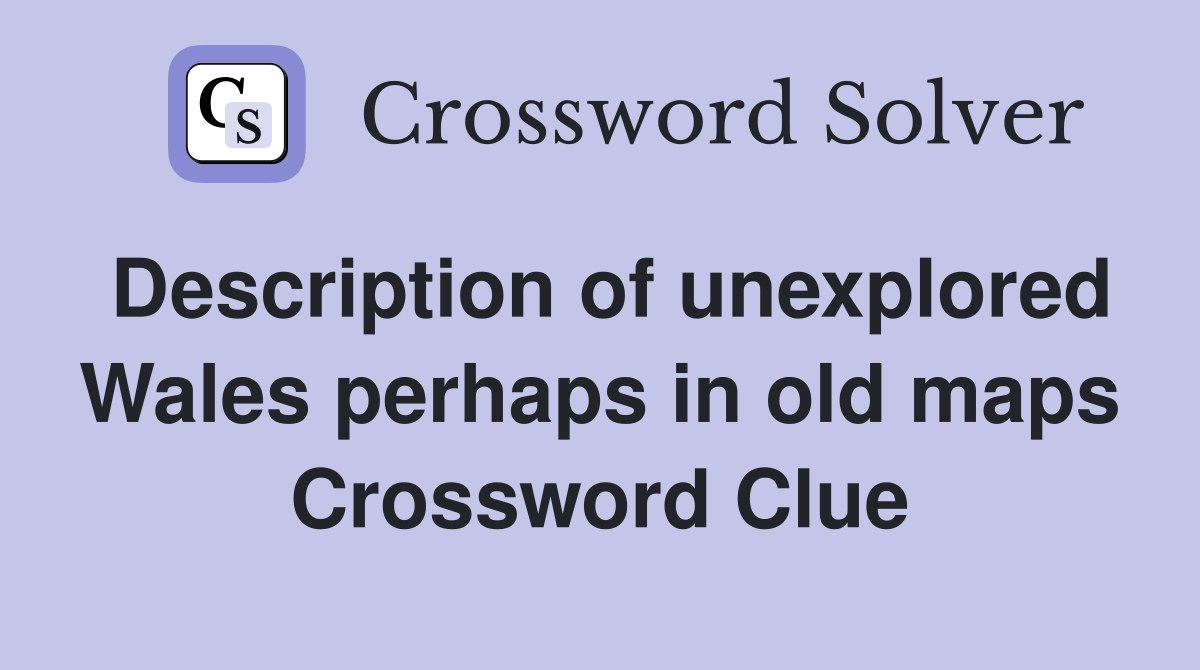 Description of unexplored Wales perhaps in old maps Crossword Clue