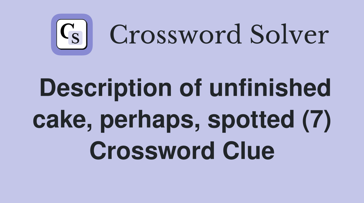 Description of unfinished cake, perhaps, spotted (7) Crossword Clue