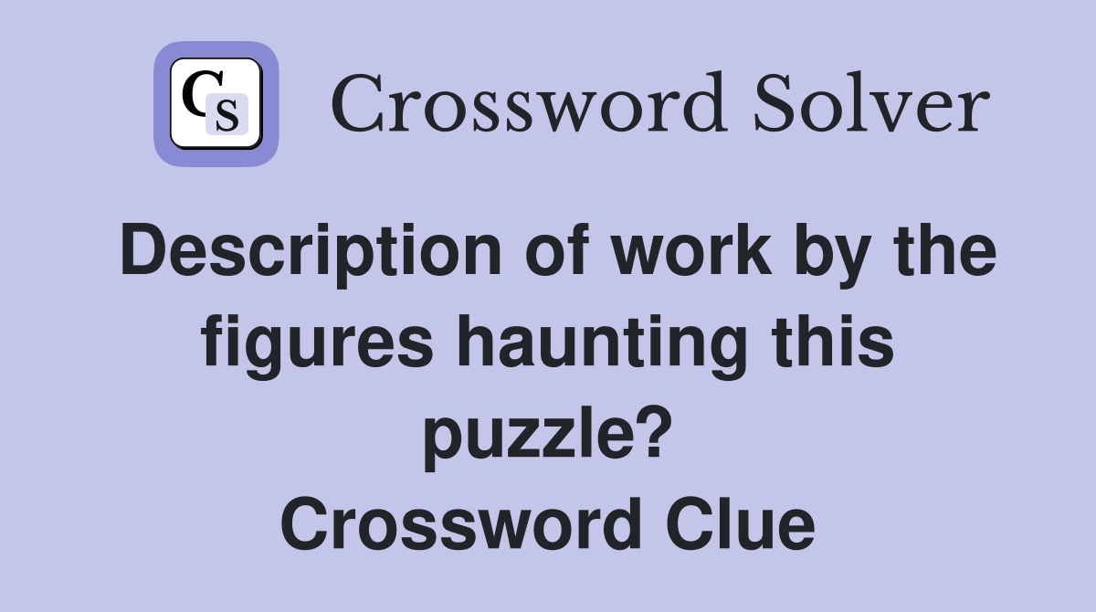 Description of work by the figures haunting this puzzle? Crossword Clue
