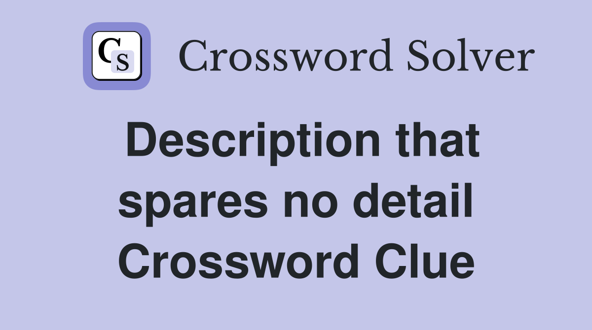 Description that spares no detail Crossword Clue