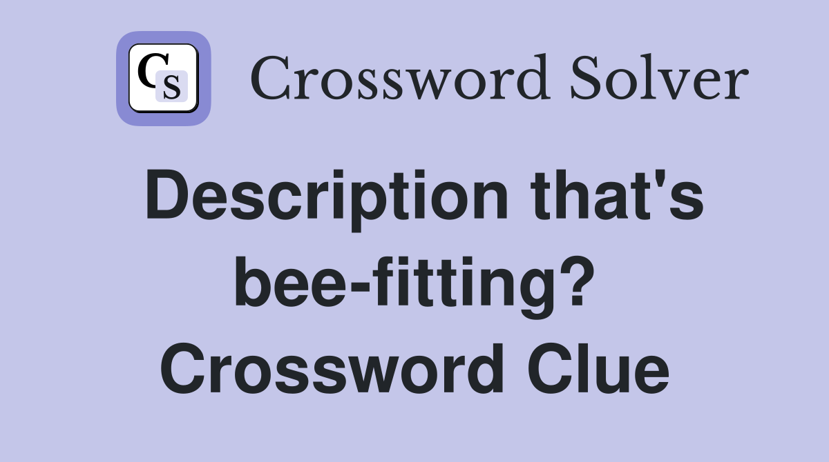 Description that's bee-fitting? Crossword Clue