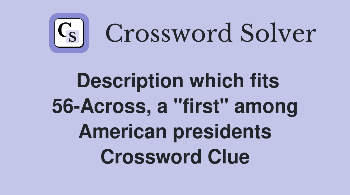 Description which fits 56-Across, a "first" among American presidents Crossword Clue