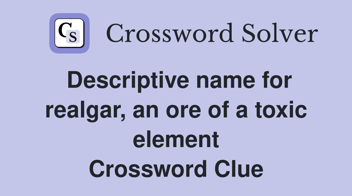 Descriptive name for realgar, an ore of a toxic element Crossword Clue