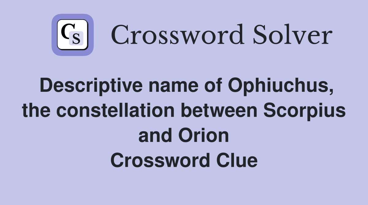 Descriptive name of Ophiuchus, the constellation between Scorpius and Orion Crossword Clue