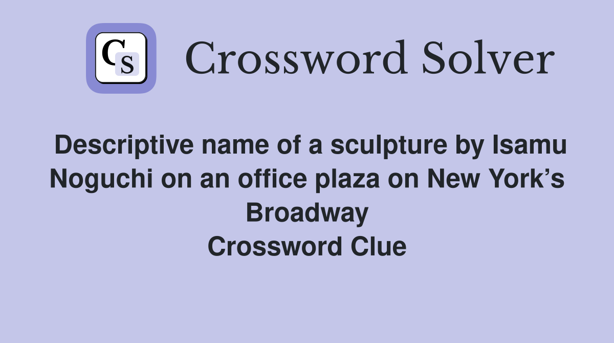 Descriptive name of a sculpture by Isamu Noguchi on an office plaza on New York’s Broadway Crossword Clue