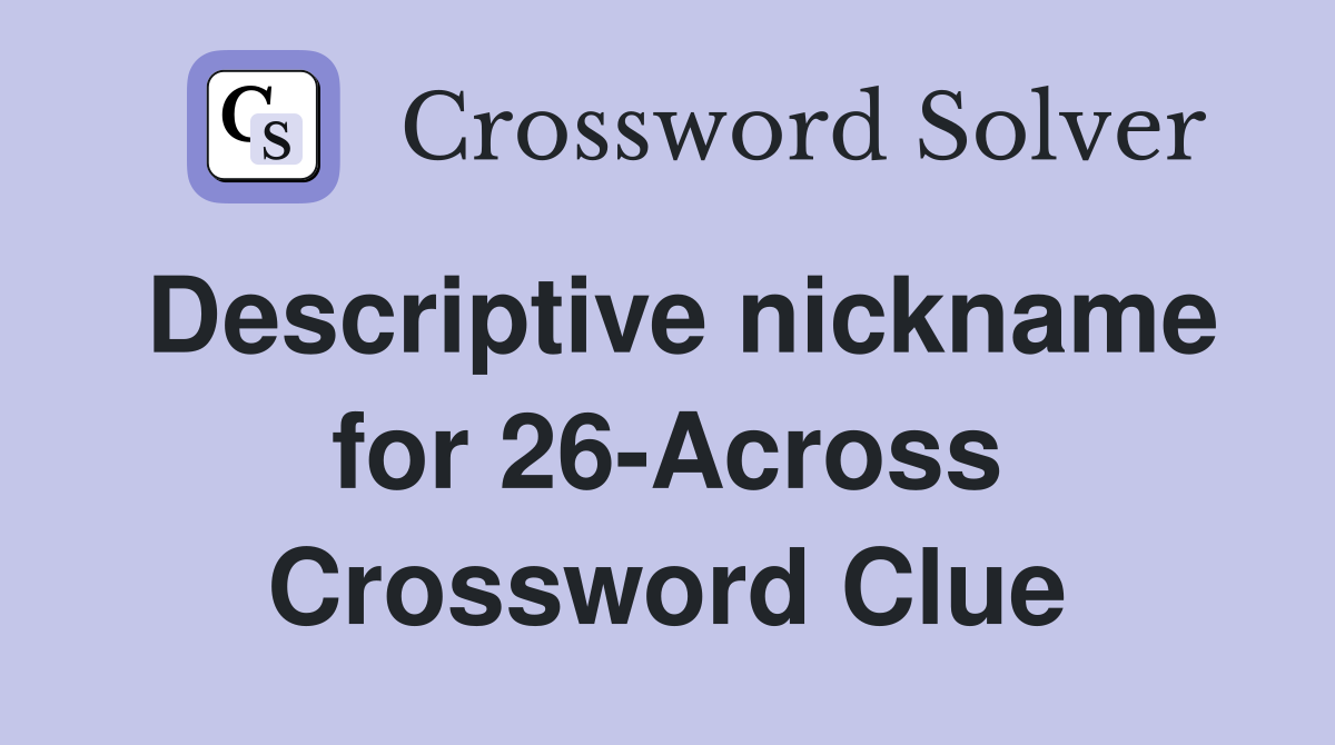 Descriptive nickname for 26-Across Crossword Clue