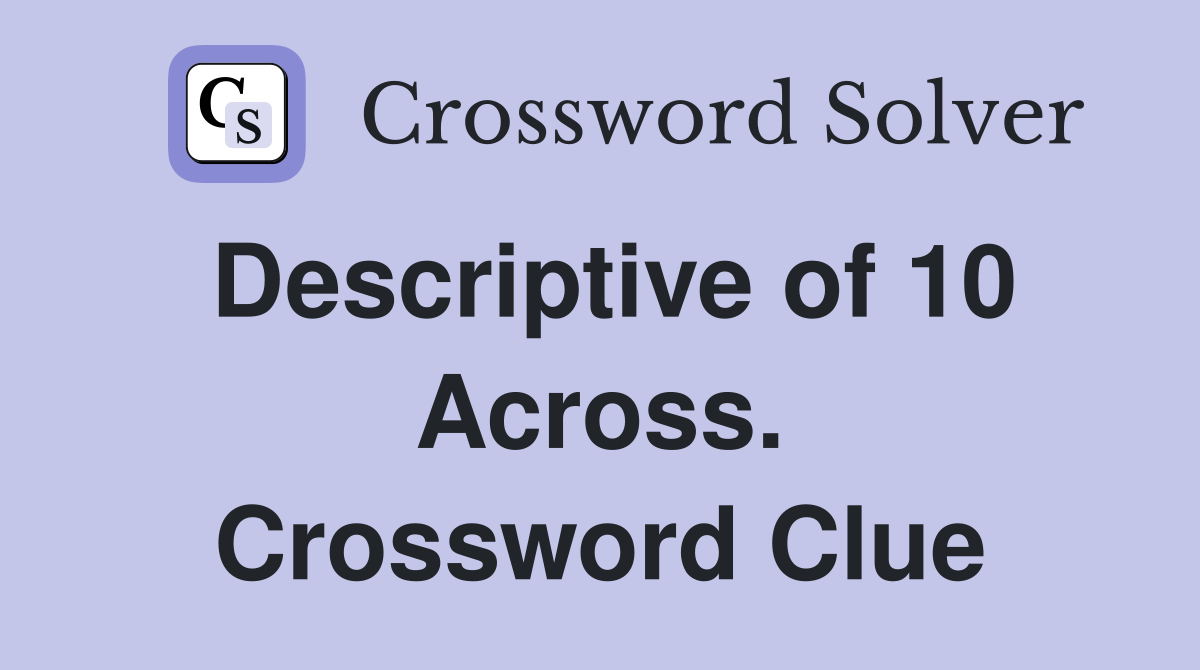 Descriptive of 10 Across. Crossword Clue