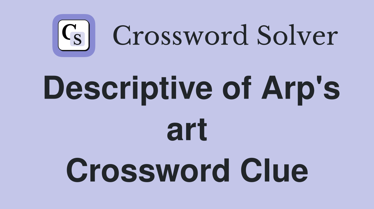 Descriptive of Arp's art Crossword Clue