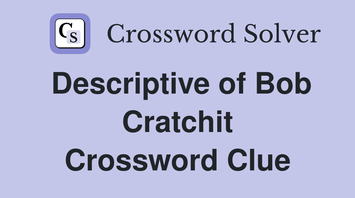 Descriptive of Bob Cratchit Crossword Clue
