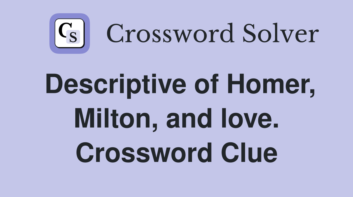 Descriptive of Homer, Milton, and love. Crossword Clue