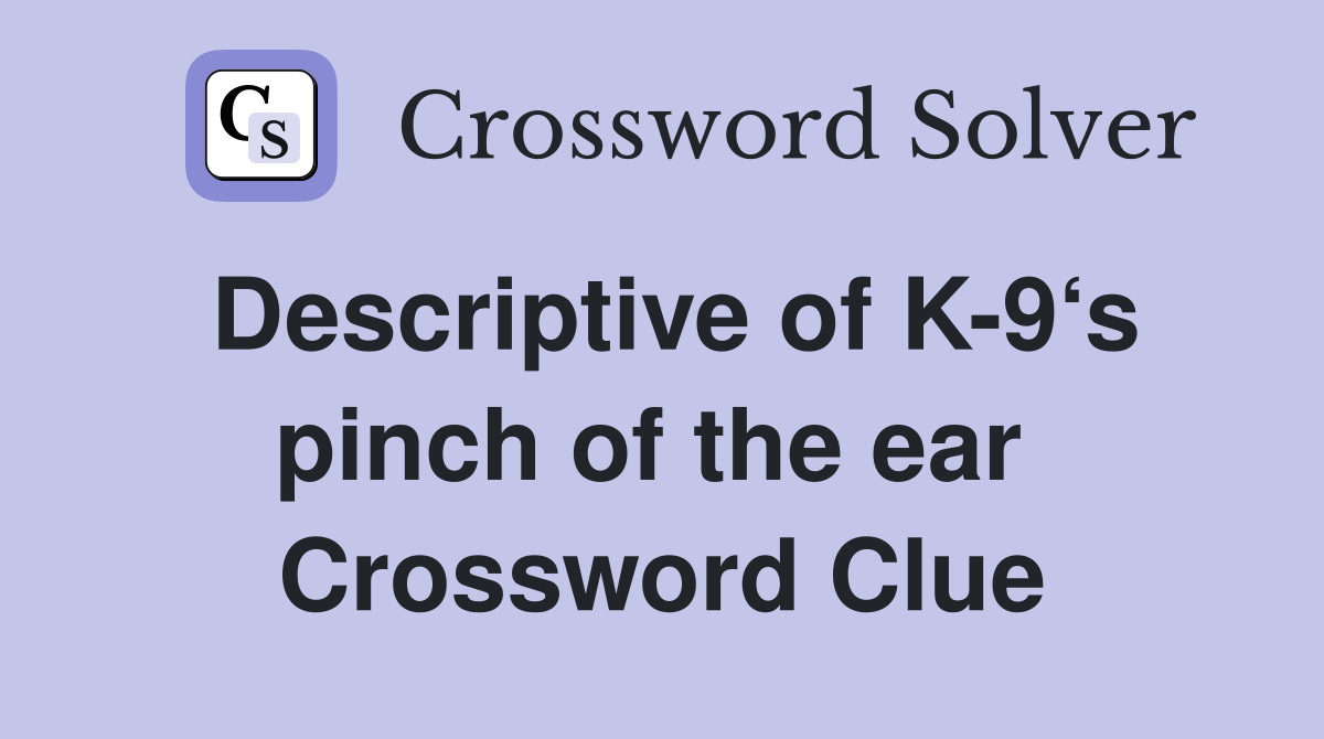 Descriptive of K-9‘s pinch of the ear  Crossword Clue