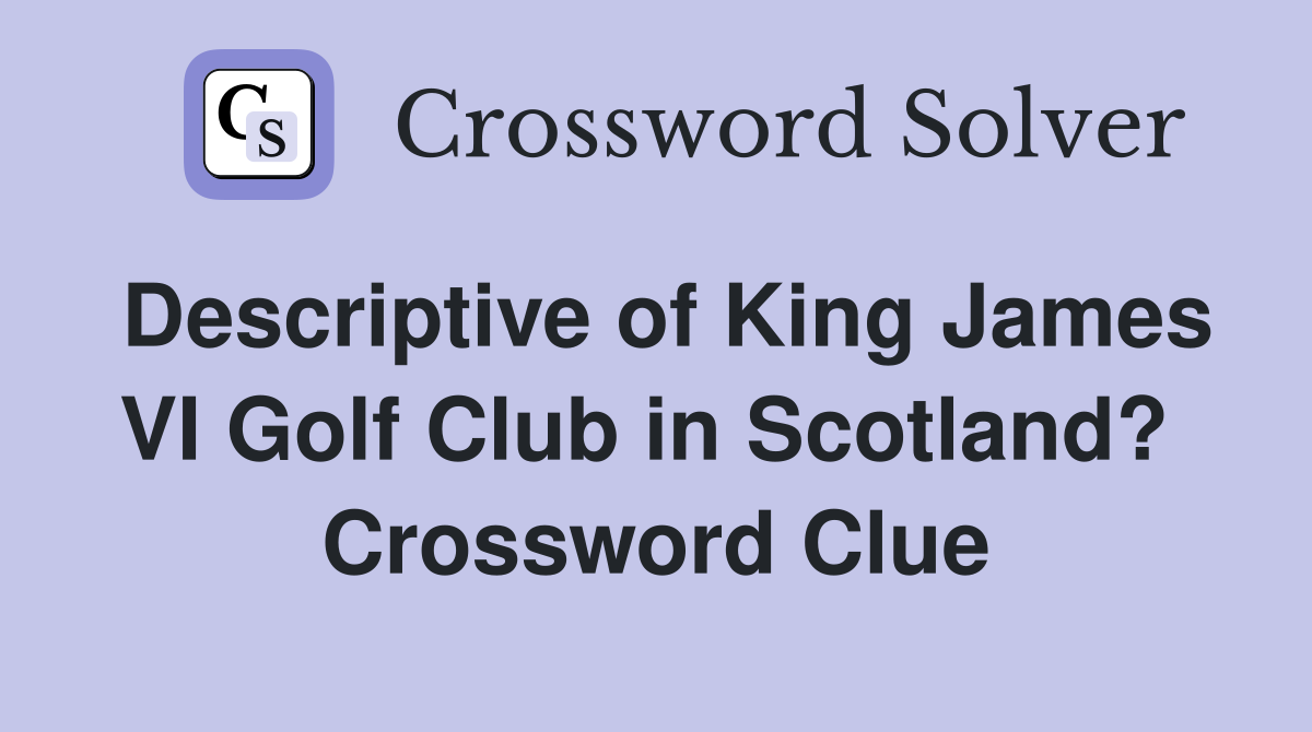 Descriptive of King James VI Golf Club in Scotland?  Crossword Clue