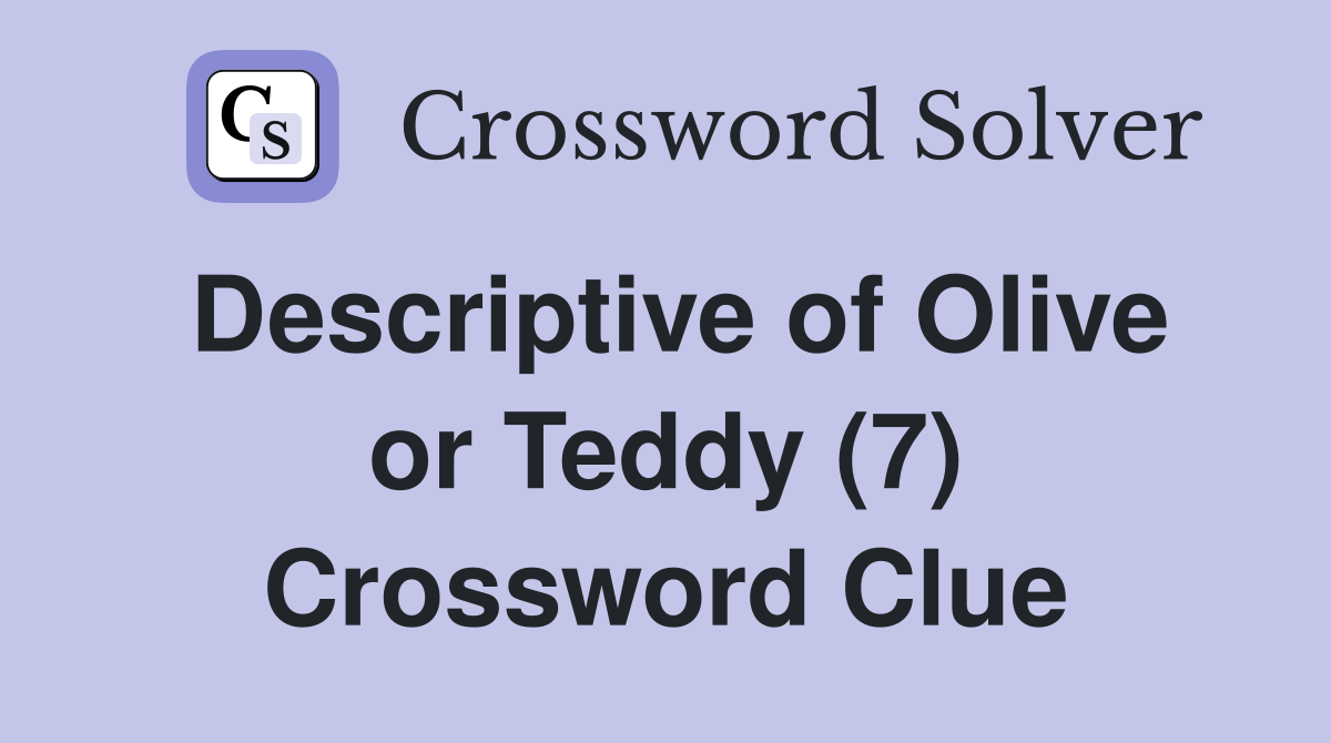 Descriptive of Olive or Teddy (7) Crossword Clue