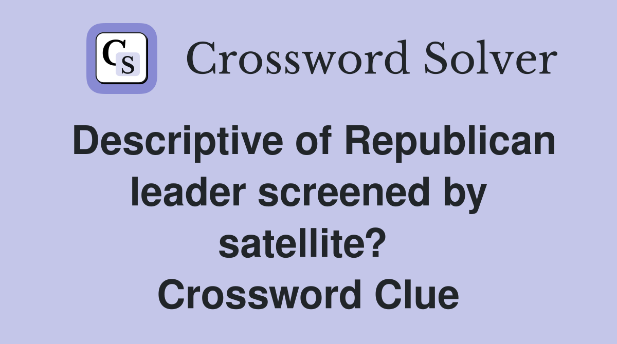 Descriptive of Republican leader screened by satellite?  Crossword Clue