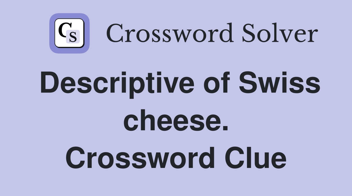 Descriptive of Swiss cheese. Crossword Clue