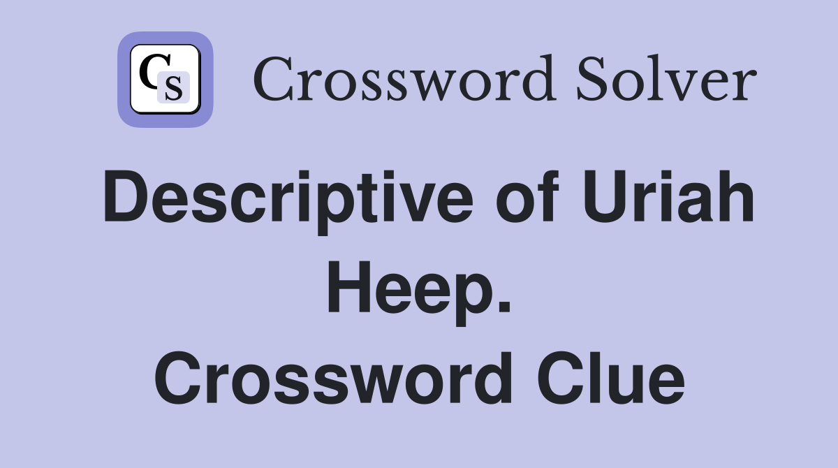 Descriptive of Uriah Heep. Crossword Clue