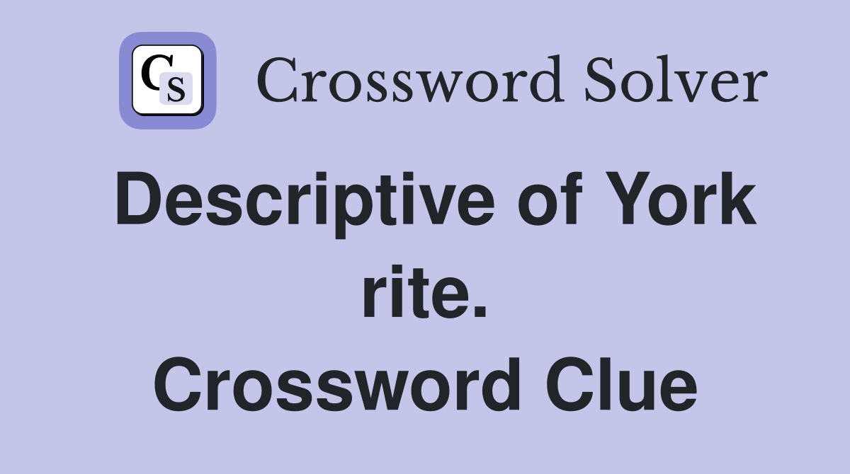 Descriptive of York rite. Crossword Clue