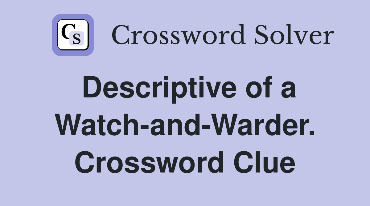 Descriptive of a Watch-and-Warder. Crossword Clue