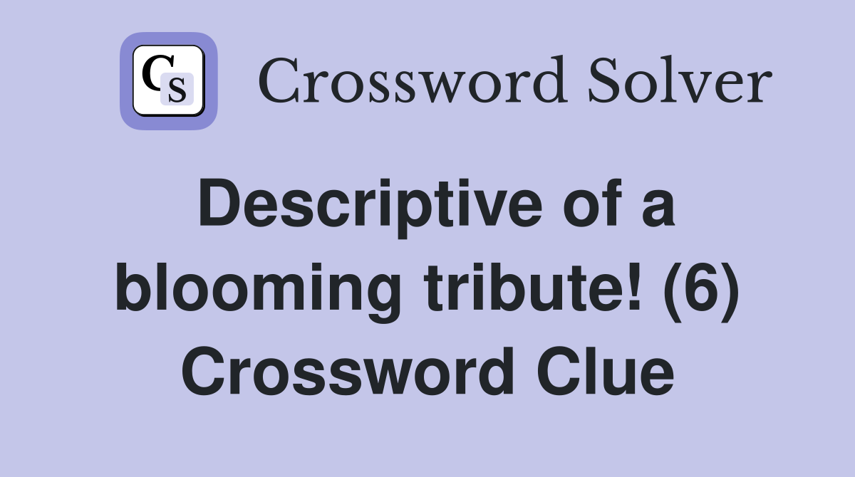 Descriptive of a blooming tribute! (6) Crossword Clue