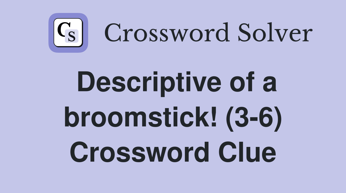 Descriptive of a broomstick! (3-6) Crossword Clue