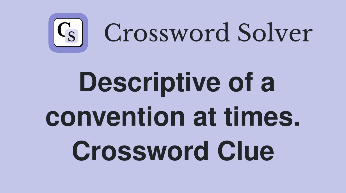 Descriptive of a convention at times. Crossword Clue