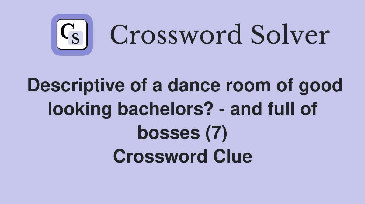 Descriptive of a dance room of good looking bachelors? - and full of bosses (7) Crossword Clue