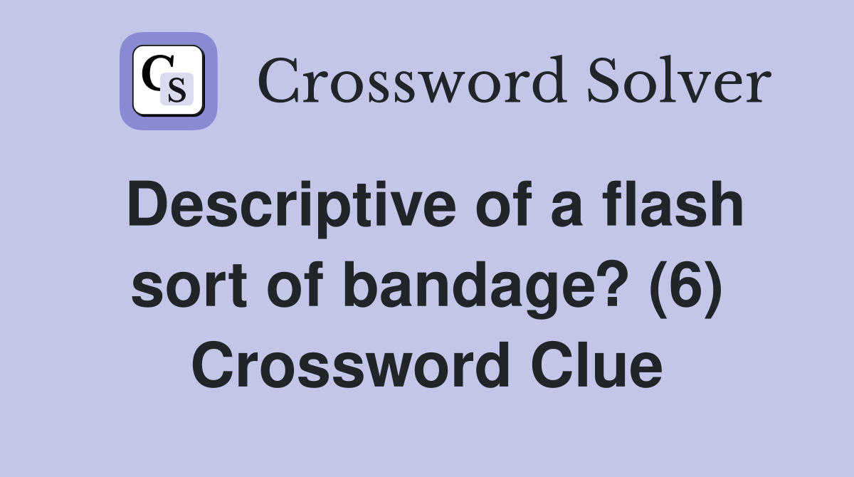 Descriptive of a flash sort of bandage? (6) Crossword Clue