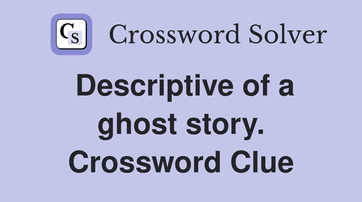 Descriptive of a ghost story. Crossword Clue