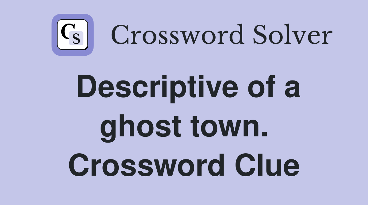 Descriptive of a ghost town. Crossword Clue