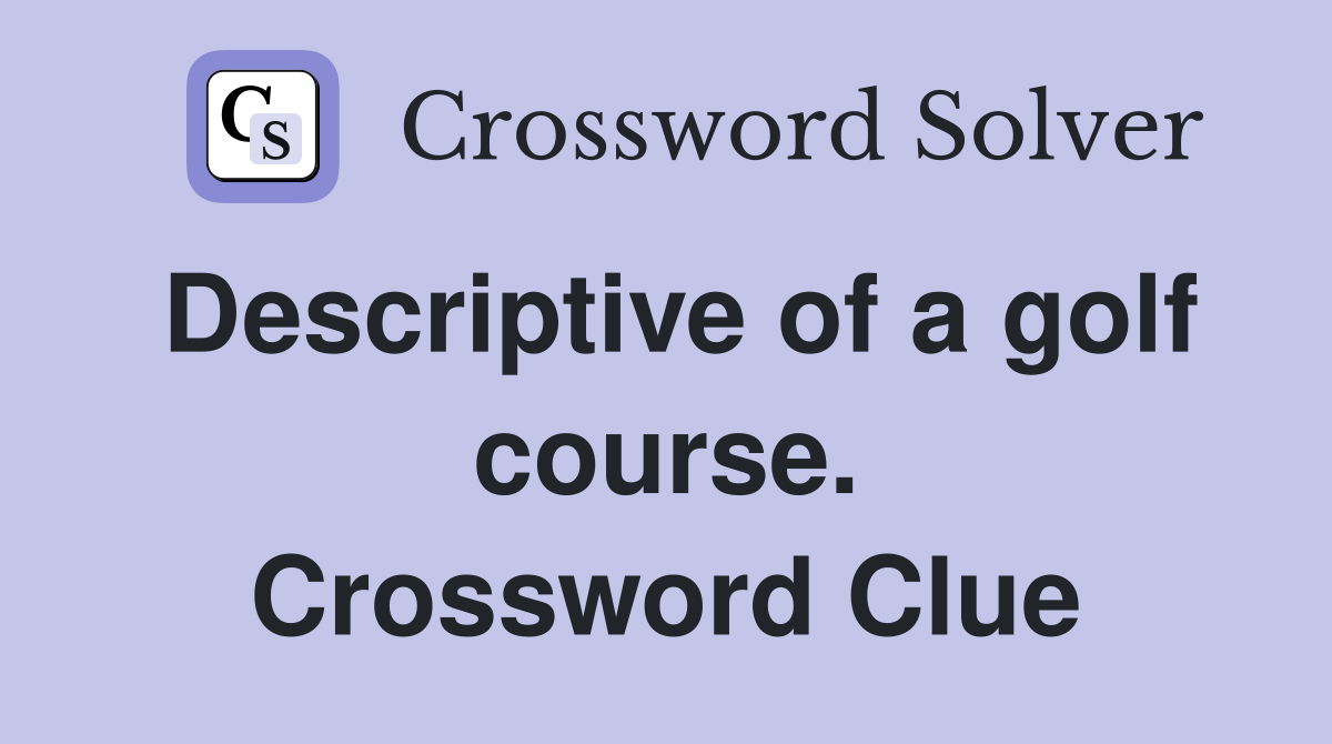 Descriptive of a golf course. Crossword Clue