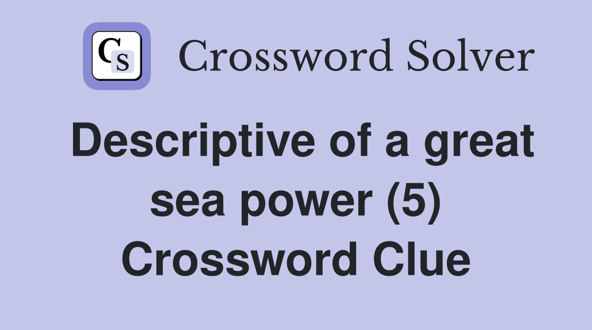 Descriptive of a great sea power (5) Crossword Clue
