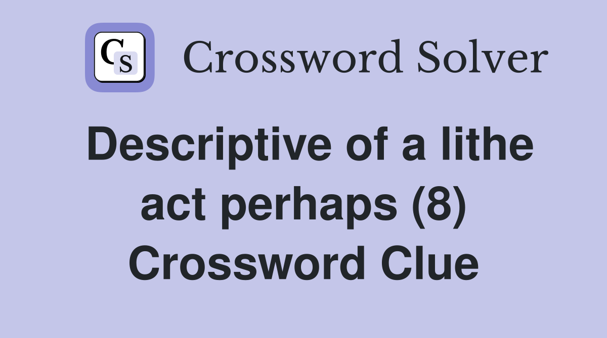 Descriptive of a lithe act perhaps (8) Crossword Clue