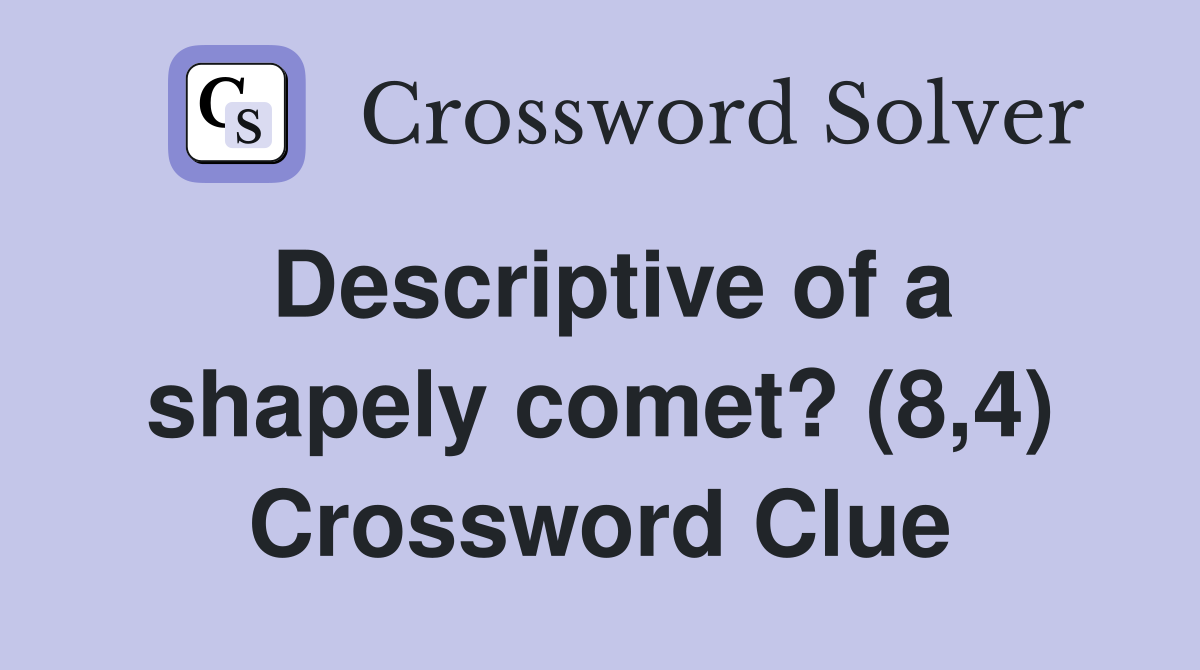 Descriptive of a shapely comet? (8,4) Crossword Clue