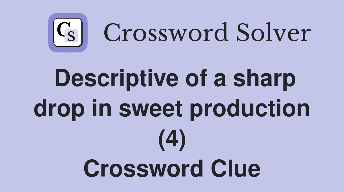 Descriptive of a sharp drop in sweet production (4) Crossword Clue