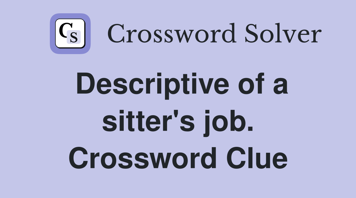 Descriptive of a sitter's job. Crossword Clue