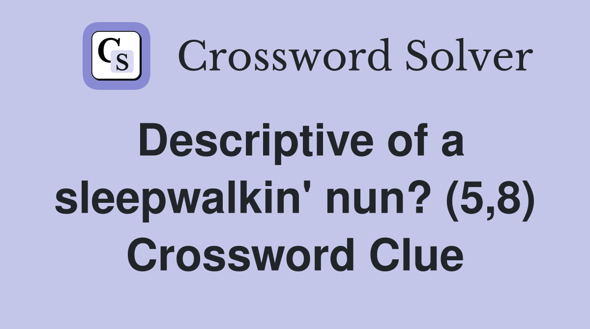 Descriptive of a sleepwalkin' nun? (5,8) Crossword Clue