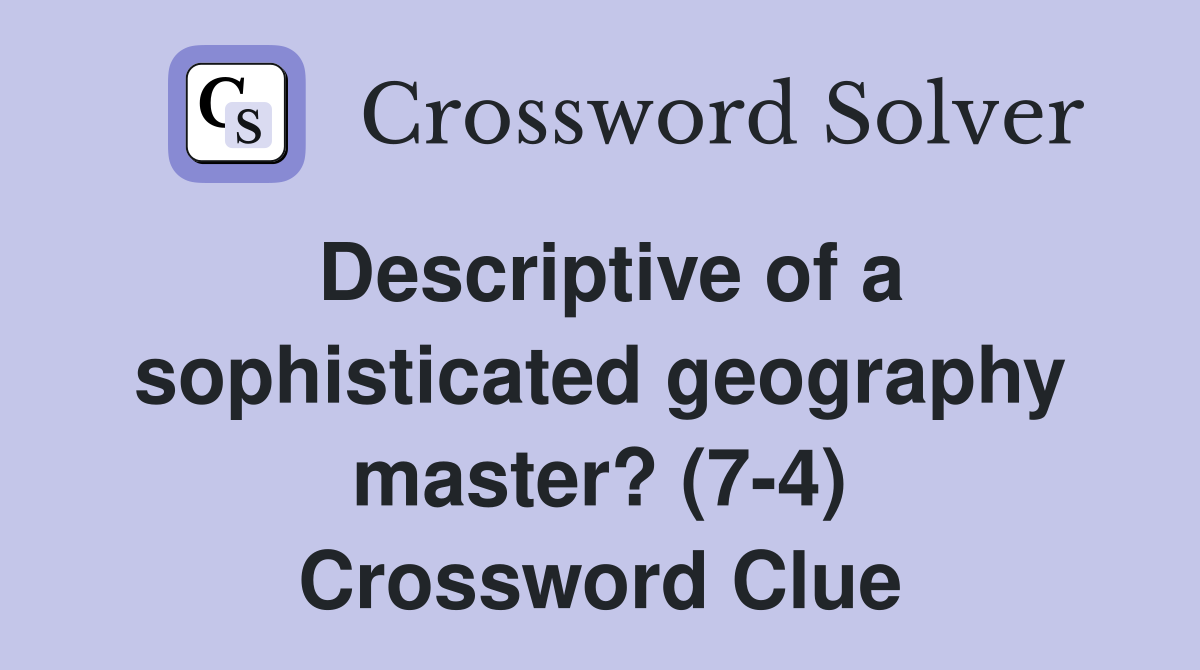 Descriptive of a sophisticated geography master? (7-4) Crossword Clue
