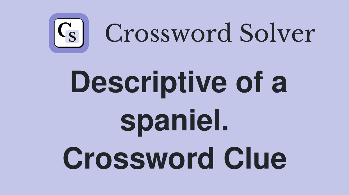Descriptive of a spaniel. Crossword Clue