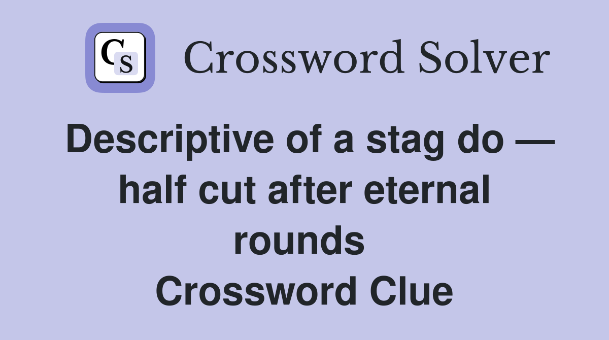Descriptive of a stag do — half cut after eternal rounds  Crossword Clue
