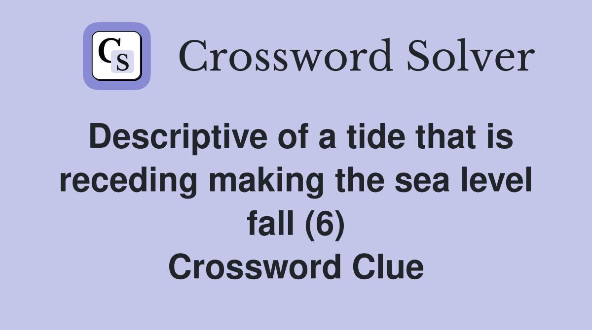 Descriptive of a tide that is receding making the sea level fall (6) Crossword Clue