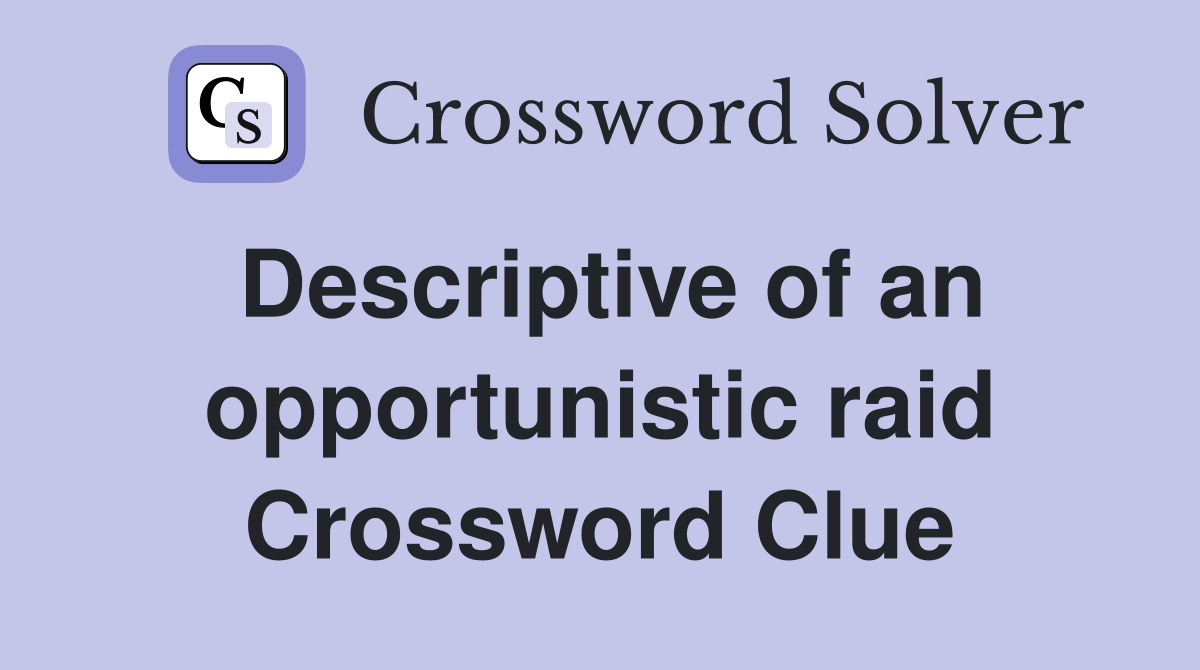 Descriptive of an opportunistic raid Crossword Clue