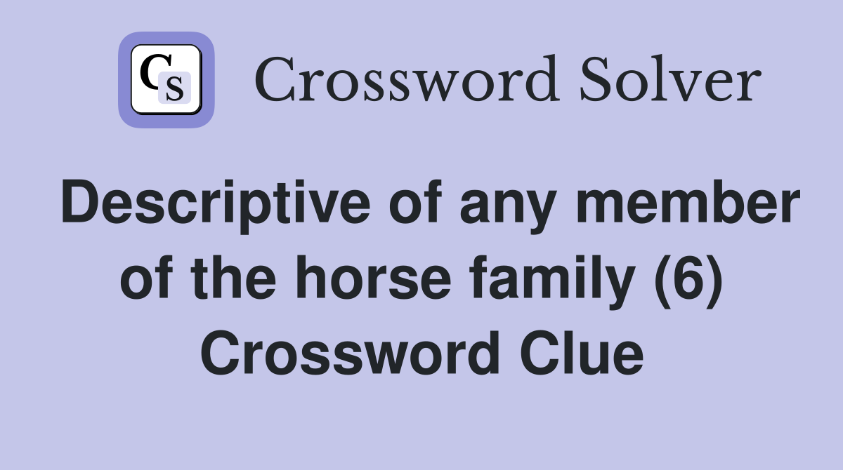 Descriptive of any member of the horse family (6) Crossword Clue