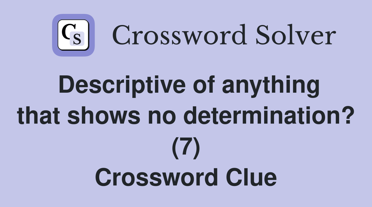 Descriptive of anything that shows no determination? (7) Crossword Clue