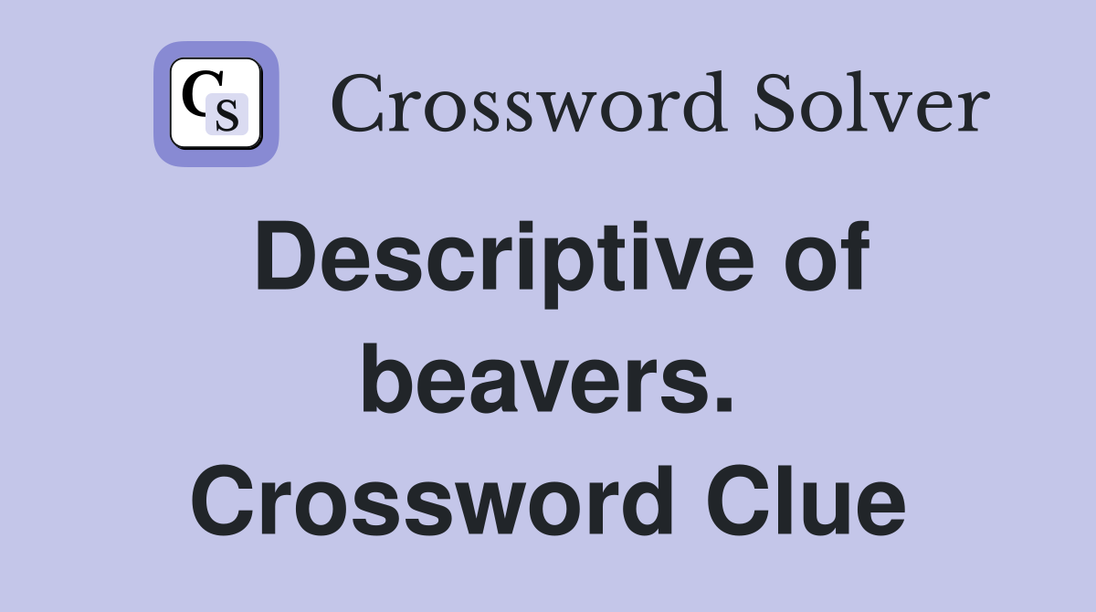 Descriptive of beavers. Crossword Clue