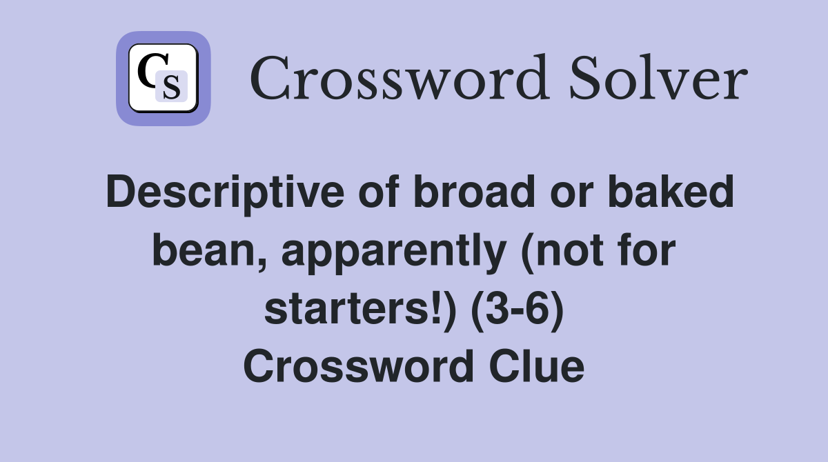 Descriptive of broad or baked bean, apparently (not for starters!) (3-6) Crossword Clue