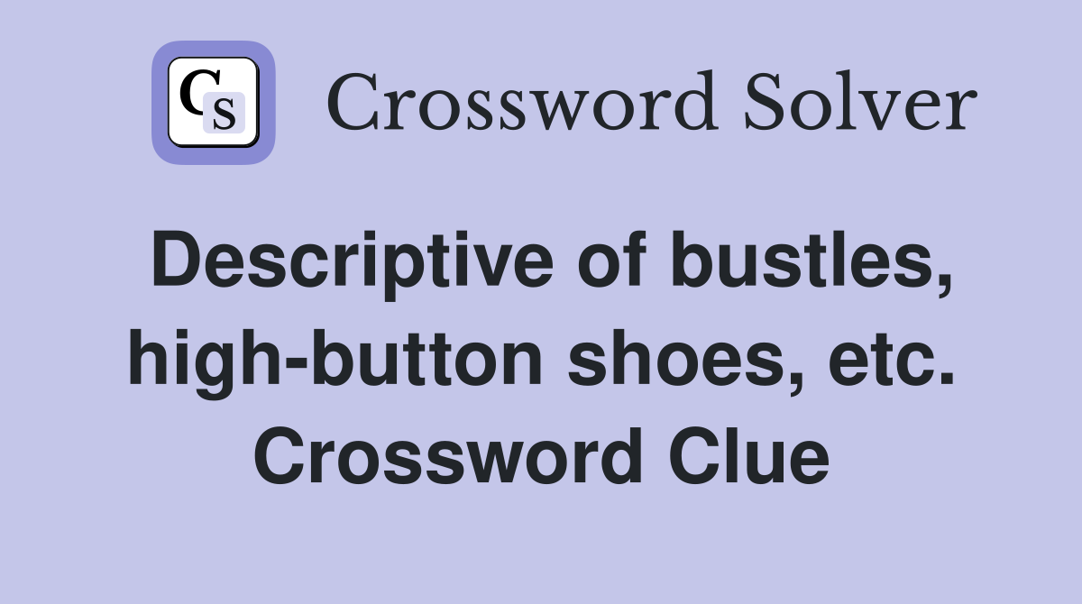 Descriptive of bustles, high-button shoes, etc. Crossword Clue
