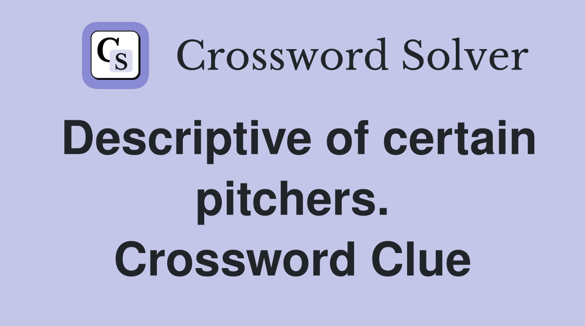 Descriptive of certain pitchers. Crossword Clue